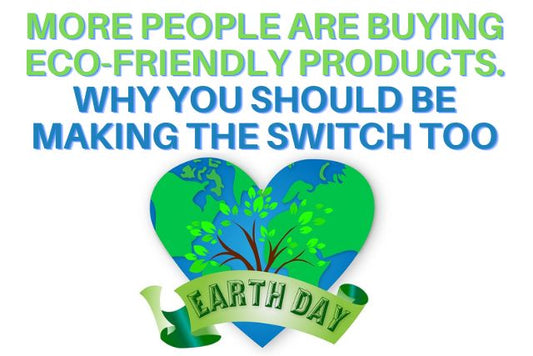 EARTH DAY: More People Are Buying Eco-Friendly Products. Why You Should Be Making the Switch Too