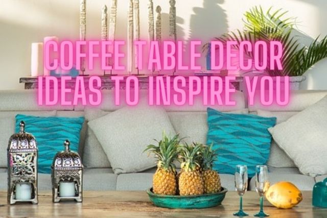 Coffee Table Decor Ideas to Inspire You