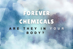Forever Chemicals. Are They in YOUR Body?